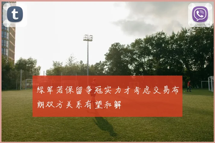 绿军若保留争冠实力才考虑交易布朗双方关系有望和解