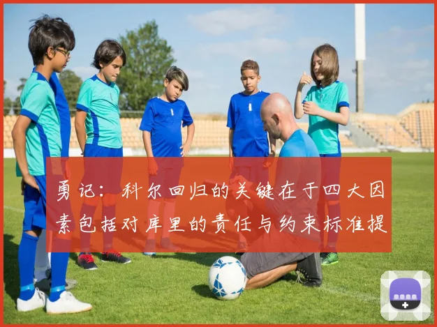 勇记：科尔回归的关键在于四大因素包括对库里的责任与约束标准提升