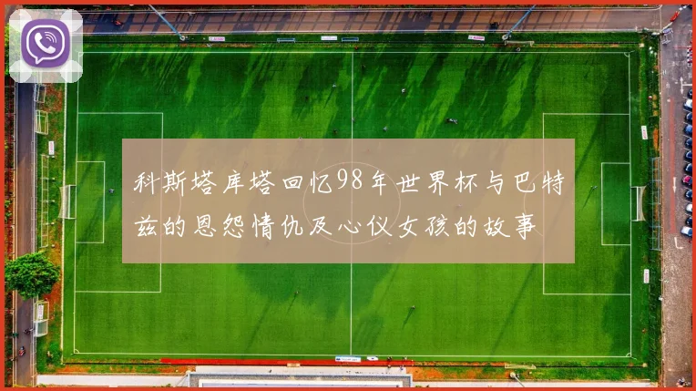 科斯塔库塔回忆98年世界杯与巴特兹的恩怨情仇及心仪女孩的故事