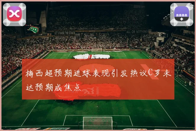 梅西超预期进球表现引发热议C罗未达预期成焦点