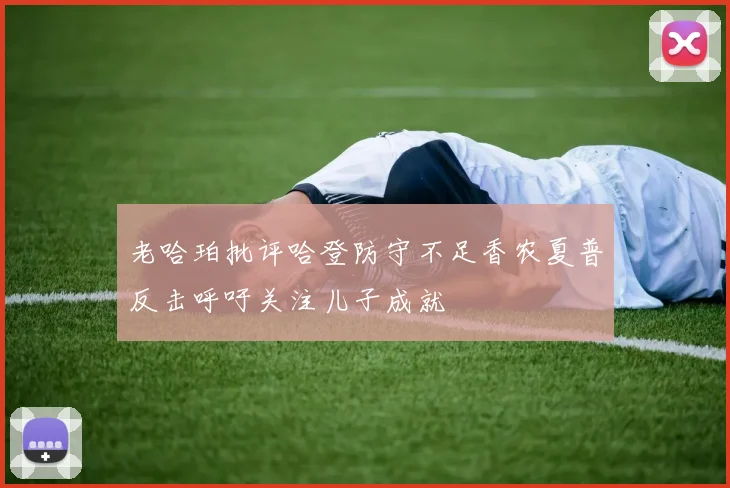 老哈珀批评哈登防守不足香农夏普反击呼吁关注儿子成就